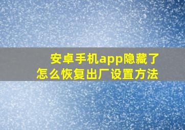 安卓手机app隐藏了怎么恢复出厂设置方法