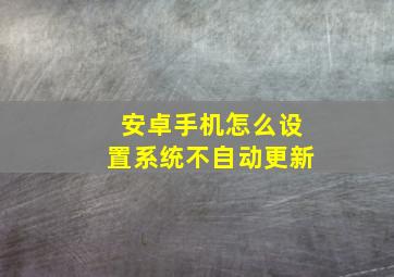 安卓手机怎么设置系统不自动更新