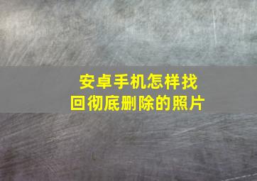 安卓手机怎样找回彻底删除的照片