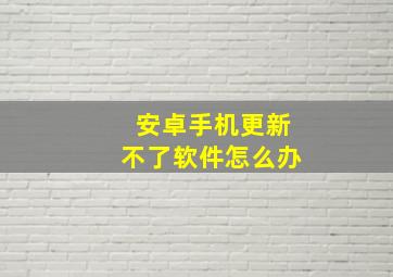 安卓手机更新不了软件怎么办