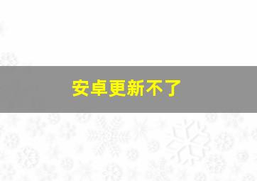 安卓更新不了