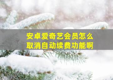 安卓爱奇艺会员怎么取消自动续费功能啊