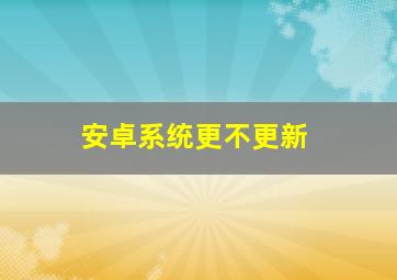 安卓系统更不更新