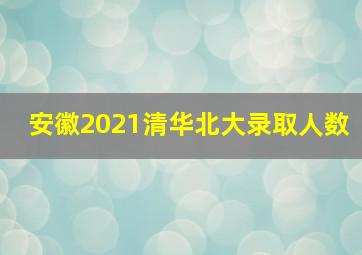 安徽2021清华北大录取人数