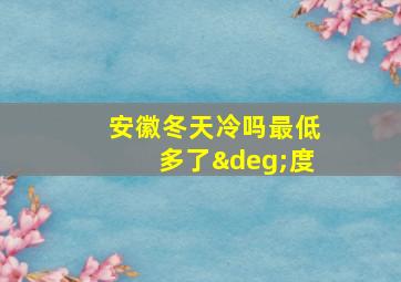 安徽冬天冷吗最低多了°度