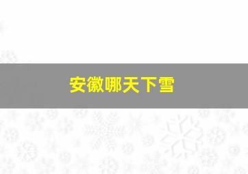 安徽哪天下雪