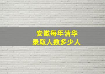 安徽每年清华录取人数多少人