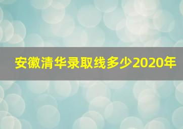 安徽清华录取线多少2020年