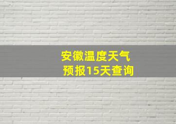 安徽温度天气预报15天查询