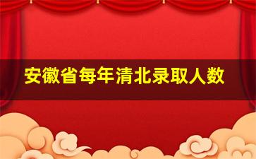 安徽省每年清北录取人数