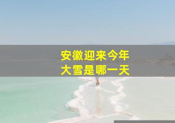 安徽迎来今年大雪是哪一天