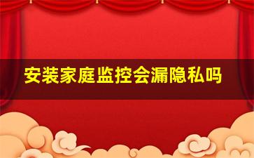 安装家庭监控会漏隐私吗