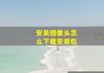 安装摄像头怎么下载安装包