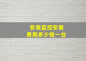 安装监控安装费用多少钱一台