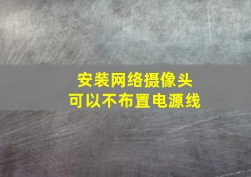 安装网络摄像头可以不布置电源线