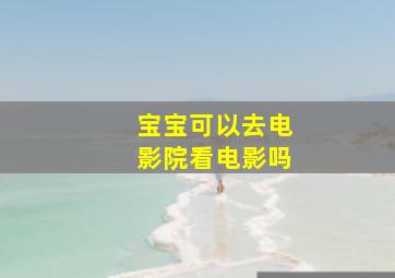 宝宝可以去电影院看电影吗