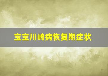 宝宝川崎病恢复期症状