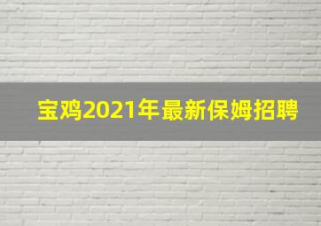 宝鸡2021年最新保姆招聘