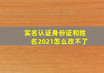 实名认证身份证和姓名2021怎么改不了