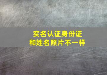 实名认证身份证和姓名照片不一样