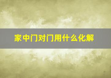 家中门对门用什么化解