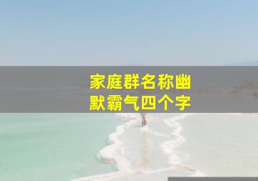 家庭群名称幽默霸气四个字