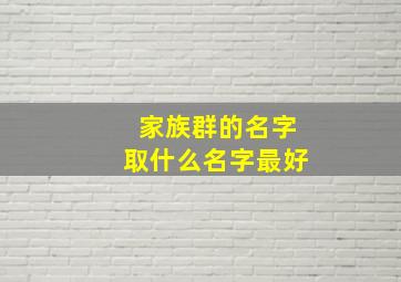 家族群的名字取什么名字最好