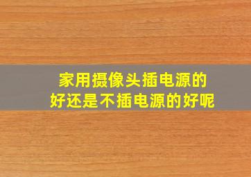 家用摄像头插电源的好还是不插电源的好呢