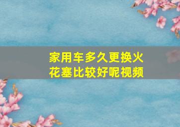 家用车多久更换火花塞比较好呢视频