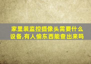 家里装监控摄像头需要什么设备,有人偷东西能查出来吗