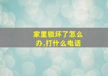 家里锁坏了怎么办,打什么电话