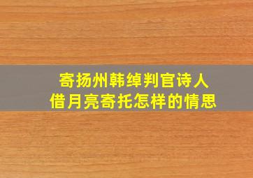 寄扬州韩绰判官诗人借月亮寄托怎样的情思