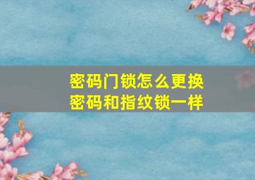 密码门锁怎么更换密码和指纹锁一样