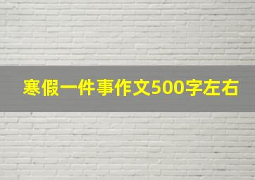 寒假一件事作文500字左右