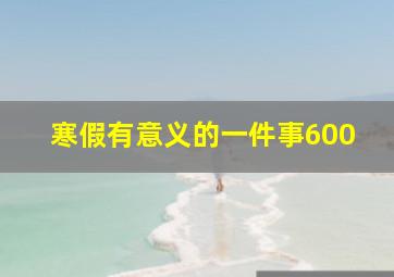 寒假有意义的一件事600