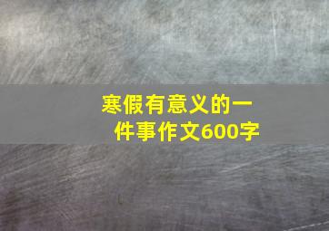 寒假有意义的一件事作文600字