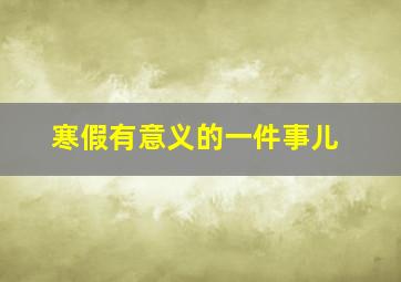 寒假有意义的一件事儿