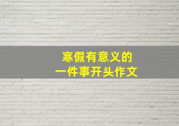 寒假有意义的一件事开头作文