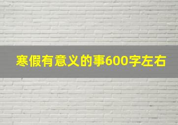 寒假有意义的事600字左右