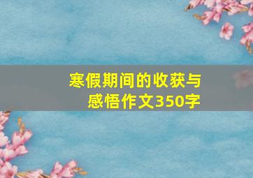 寒假期间的收获与感悟作文350字