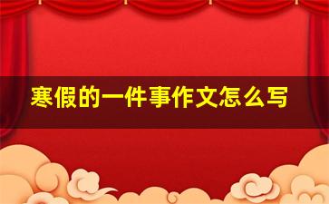 寒假的一件事作文怎么写