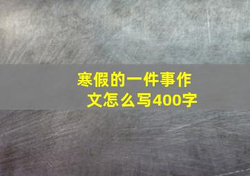 寒假的一件事作文怎么写400字