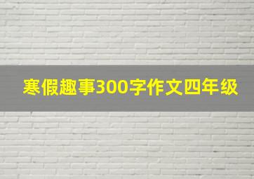 寒假趣事300字作文四年级