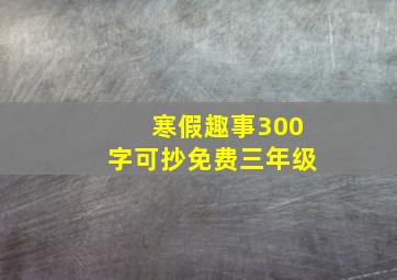 寒假趣事300字可抄免费三年级