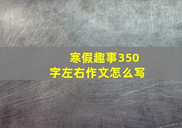 寒假趣事350字左右作文怎么写