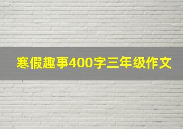 寒假趣事400字三年级作文