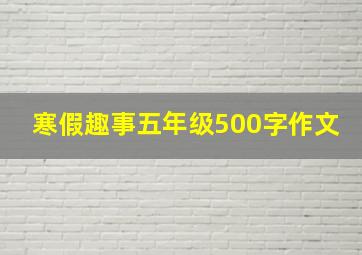 寒假趣事五年级500字作文