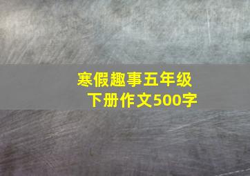 寒假趣事五年级下册作文500字