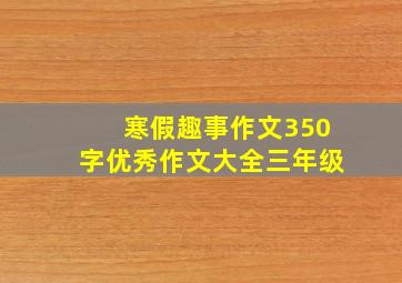 寒假趣事作文350字优秀作文大全三年级