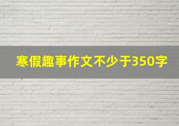 寒假趣事作文不少于350字